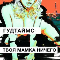 ГУДТАЙМС [GOODTIMES] - Твоя мамка ничего