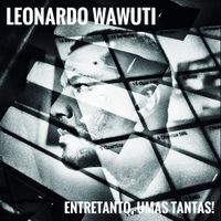 Leonardo Wawuti - Entretanto, Umas Tantas!