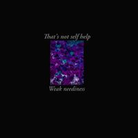 That's Not Self Help - Weak Neediness