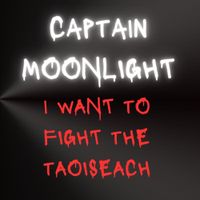 Captain Moonlight - I Want To Fight The Taoiseach