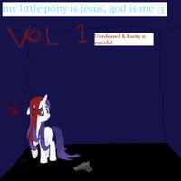 my little pony is jesus, god is me :3 - Unreleased & Rarity Is Suicidal, Vol. 1