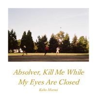 Kaho Matsui - Absolver, Kill Me While My Eyes Are Closed