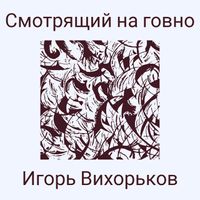 Игорь Вихорьков - Смотрящий на говно
