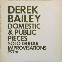 Derek Bailey - Domestic & Public Pieces - Solo Guitar Improvisations (1975-6)