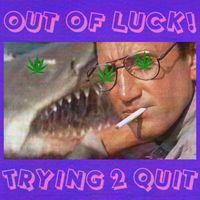 Out Of Luck! - Trying 2 quit