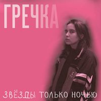 Гречка - ЗВЁЗДЫ ТОЛЬКО НОЧЬЮ