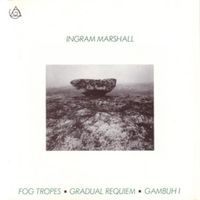 Ingram Marshall - Fog Tropes / Gradual Requiem / Gambuh I