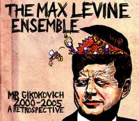 The Max Levine Ensemble - Mr. Gikokovich 2000​-​2005: a Retrospective