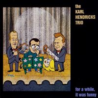 Karl Hendricks Trio - For A While, It Was Funny