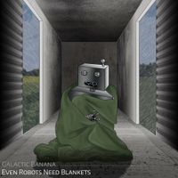 Galactic Banana - Even Robots Need Blankets