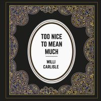 Willi Carlisle - Too Nice to Mean Much