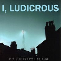 I, Ludicrous - It's Like Everything Else