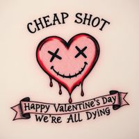 Cheap Shot - Happy Valentines Day, We're All Dying