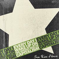 Sun Rise Above - Every Day I Wake Up On the Wrong Side of Capitalism