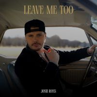 Josh Ross - Leave Me Too