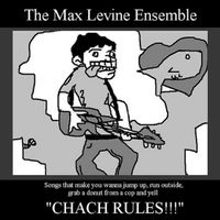 The Max Levine Ensemble - Songs That Make You Wanna Jump Up, Run Outside, Grab a Donut From a Cop and Yell Chach Rules!!!