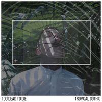 Too Dead To Die - Tropical Gothic