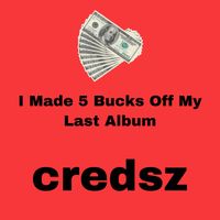 credsz - I Made 5 Bucks Off My Last Album