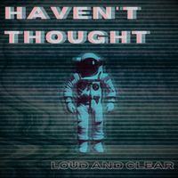 Haven't Thought - Loud and Clear