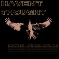 Haven't Thought - Dove Under Fire