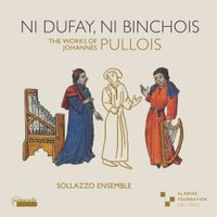 Sollazzo Ensemble - Ni Dufay, Ni Binchois - The Works of Johannes Pullois