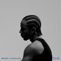 Ebub&eacute; - Where I Wanna Be