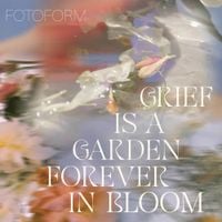 Fotoform - Grief is a Garden (Forever in Bloom)