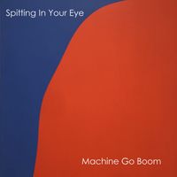 Machine Go Boom - Spitting In Your Eye