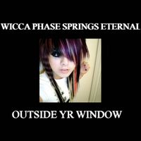 Wicca Phase Springs Eternal - Outside Yr Window