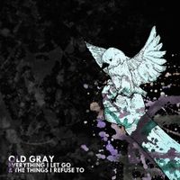 Old Gray - Everything I Let Go & The Things I Refuse To