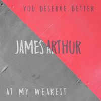 James Arthur - You Deserve Better/At My Weakest