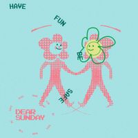 Dear Sunday - Have Fun, Be Safe