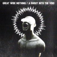Great Wide Nothing - A Shout Into The Void