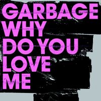 Garbage - Why Do You Love Me