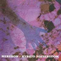 Merzbow - Hybrid Noisebloom [Remastered]