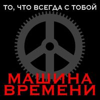 Машина времени [Mashina Vremeni] - То, что всегда с тобой