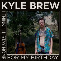 Kyle Brew - I Think I'll Stay Home for My Birthday