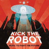 Kick The Robot - Music to Fight the Future