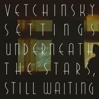 Vetchinsky Settings - Underneath The Stars, Still Waiting