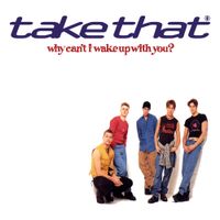 Take That - Why Can't I Wake Up With You