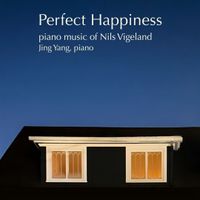 Jing Yang - Perfect Happiness: Piano Music of Nils Vigeland