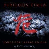 Luke Westaway - Perilous Times (Songs for Sekiro Bosses)