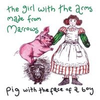 Pig With The Face Of A Boy - The Girl With the Arms Made From Marrows