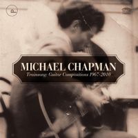 Michael Chapman - Trainsong: Guitar Compositions, 1967-2010