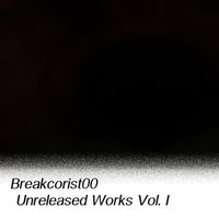 Breakcorist00 - Unreleased Works Vol. I