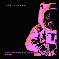 Venus De Mars & All The Pretty Horses - I Think The Darkness