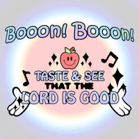 Booon! Booon! - TASTE AND SEE THAT THE LORD IS GOOD
