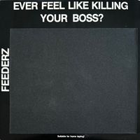 Feederz - Ever Feel Like Killing Your Boss?