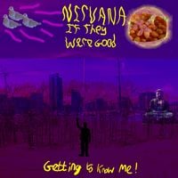 Nirvana If They Were Good - Getting To Know Me!