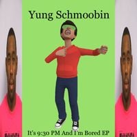 Yung Schmoobin - It&rsquo;s 9:30 PM And I'm Bored